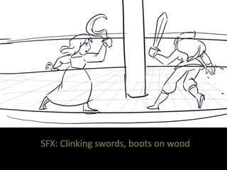 SFX: Clinking swords, boots on wood
 