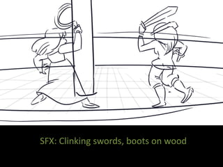 SFX: Clinking swords, boots on wood
 