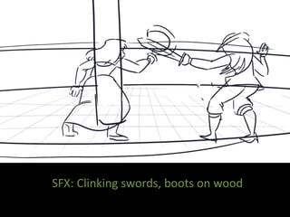 SFX: Clinking swords, boots on wood
 