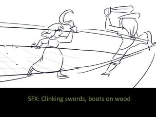 SFX: Clinking swords, boots on wood
 