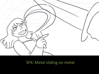 SFX: Metal sliding on metal
 