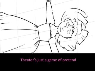 Theater’s just a game of pretend
 
