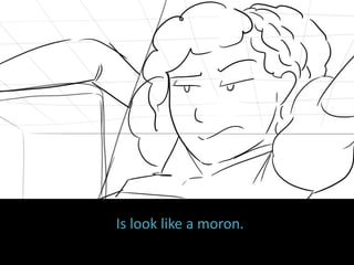 Is look like a moron.
 