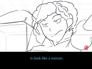 Is look like a moron.
 