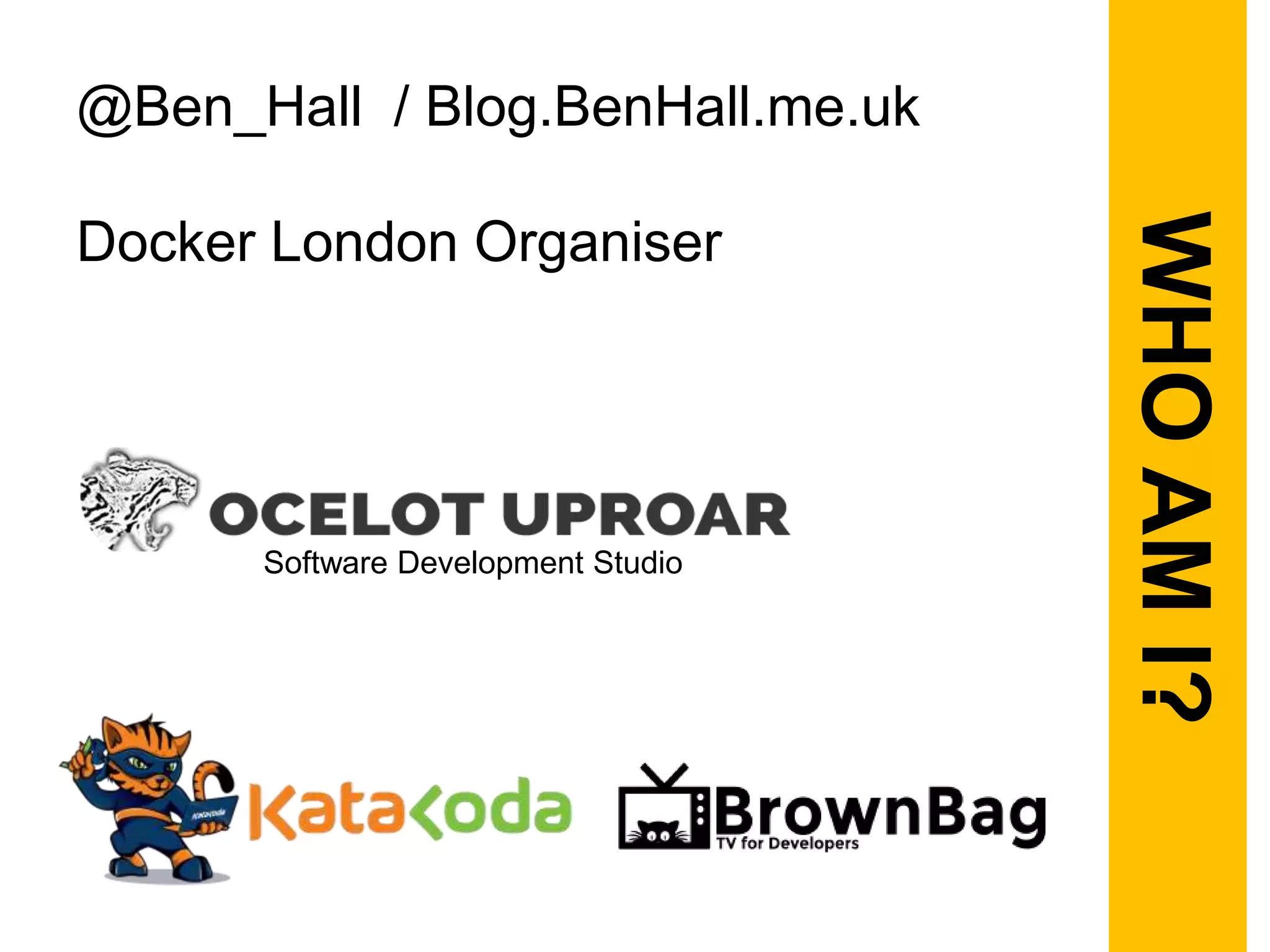 @Ben_Hall / Blog.BenHall.me.uk
Docker London Organiser
Software Development Studio
WHOAMI?
 