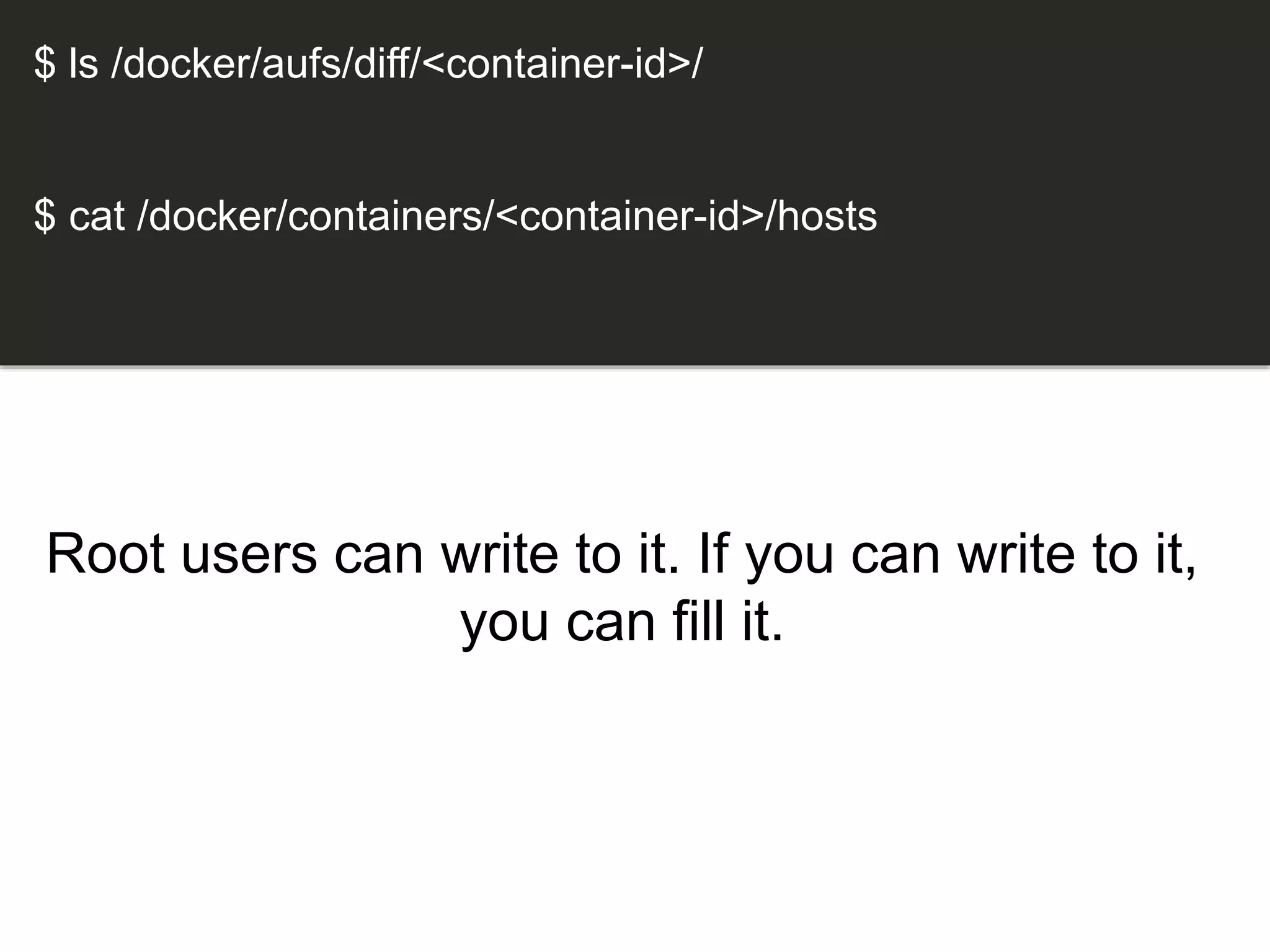 Root users can write to it. If you can write to it,
you can fill it.
$ ls /docker/aufs/diff/<container-id>/
$ cat /docker/containers/<container-id>/hosts
 