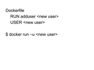 Dockerfile
RUN adduser <new user>
USER <new user>
$ docker run –u <new user>
 