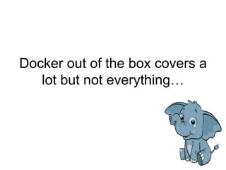 Docker out of the box covers a
lot but not everything…
 