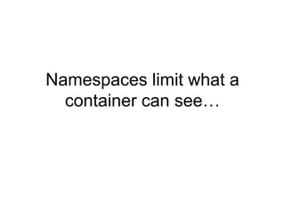 Namespaces limit what a
container can see…
 