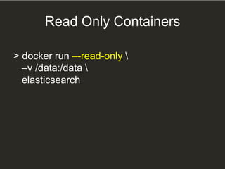 Read Only Containers
> docker run –-read-only 
–v /data:/data 
elasticsearch
 