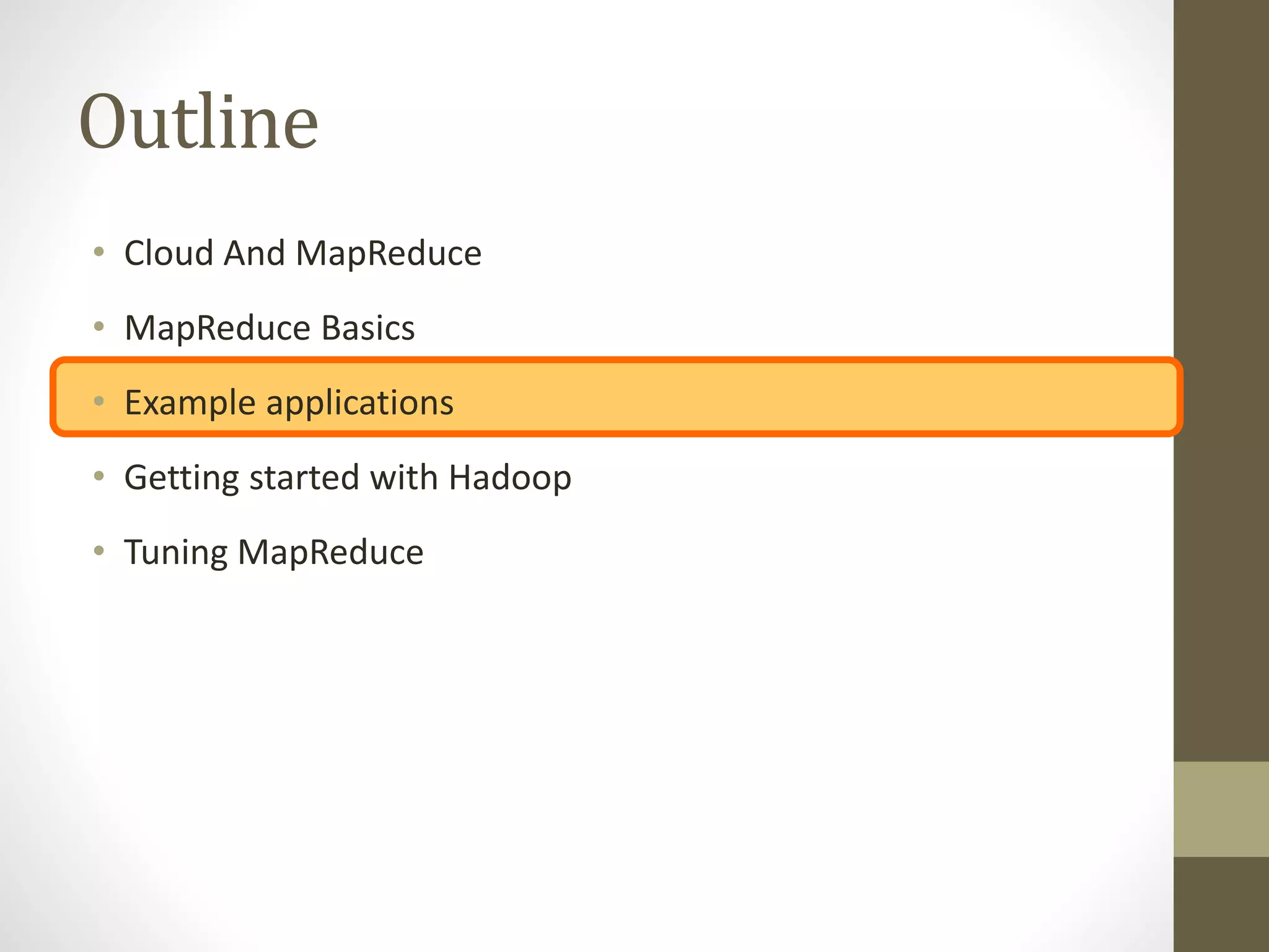 Outline
• Cloud And MapReduce
• MapReduce Basics
• Example applications
• Getting started with Hadoop
• Tuning MapReduce
 