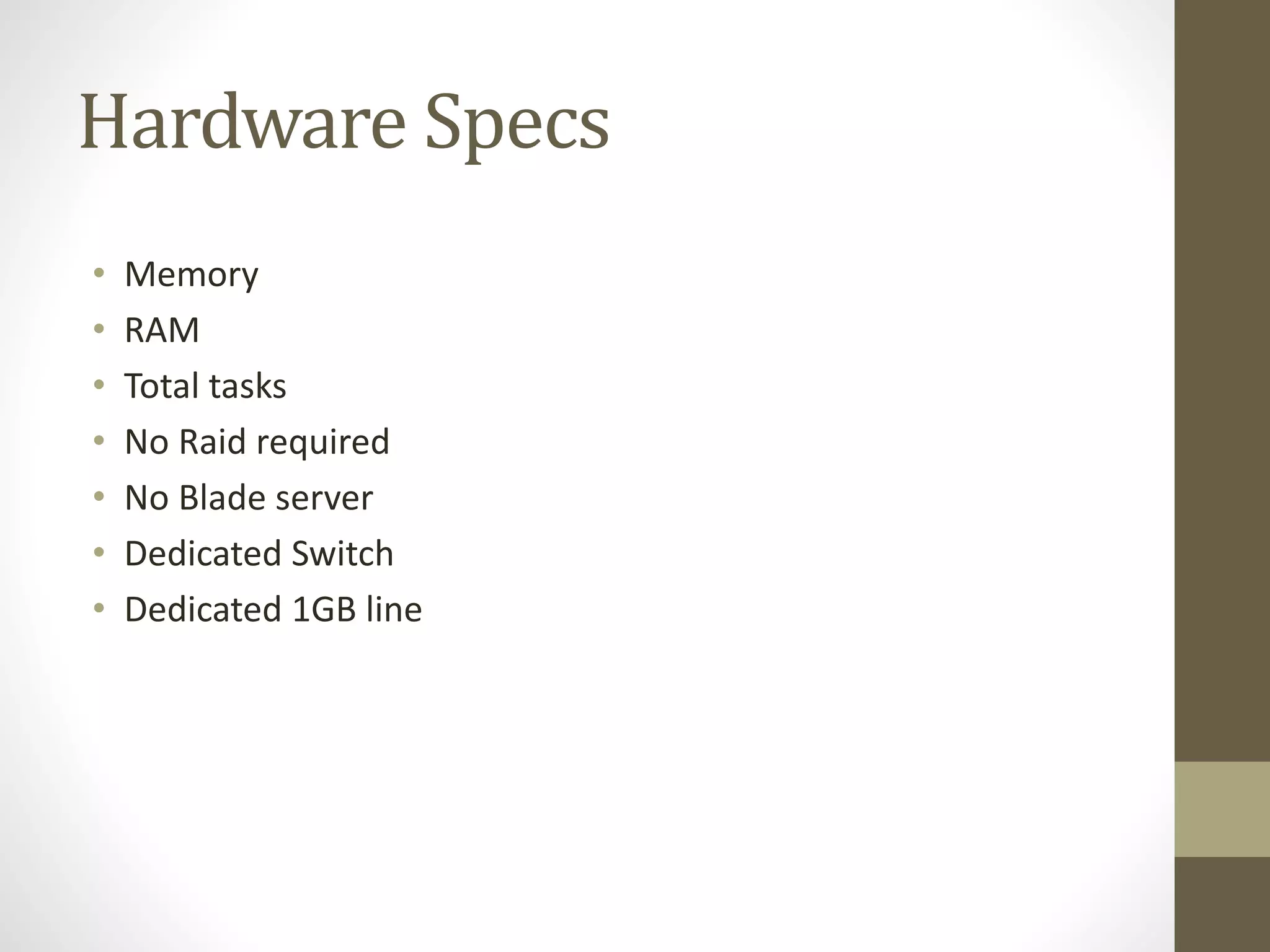 Hardware Specs
• Memory
• RAM
• Total tasks
• No Raid required
• No Blade server
• Dedicated Switch
• Dedicated 1GB line
 
