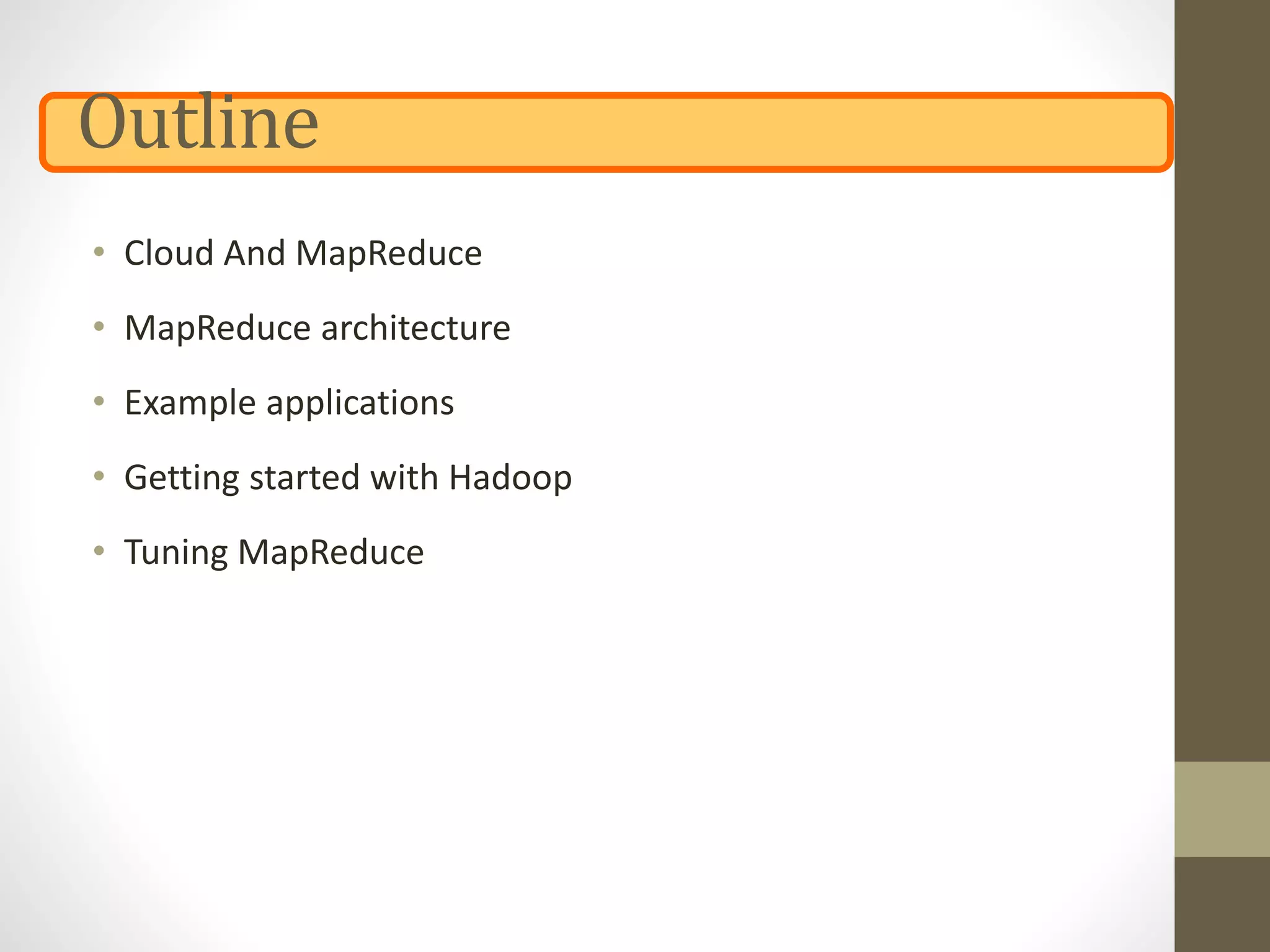 Outline
• Cloud And MapReduce
• MapReduce architecture
• Example applications
• Getting started with Hadoop
• Tuning MapReduce
 