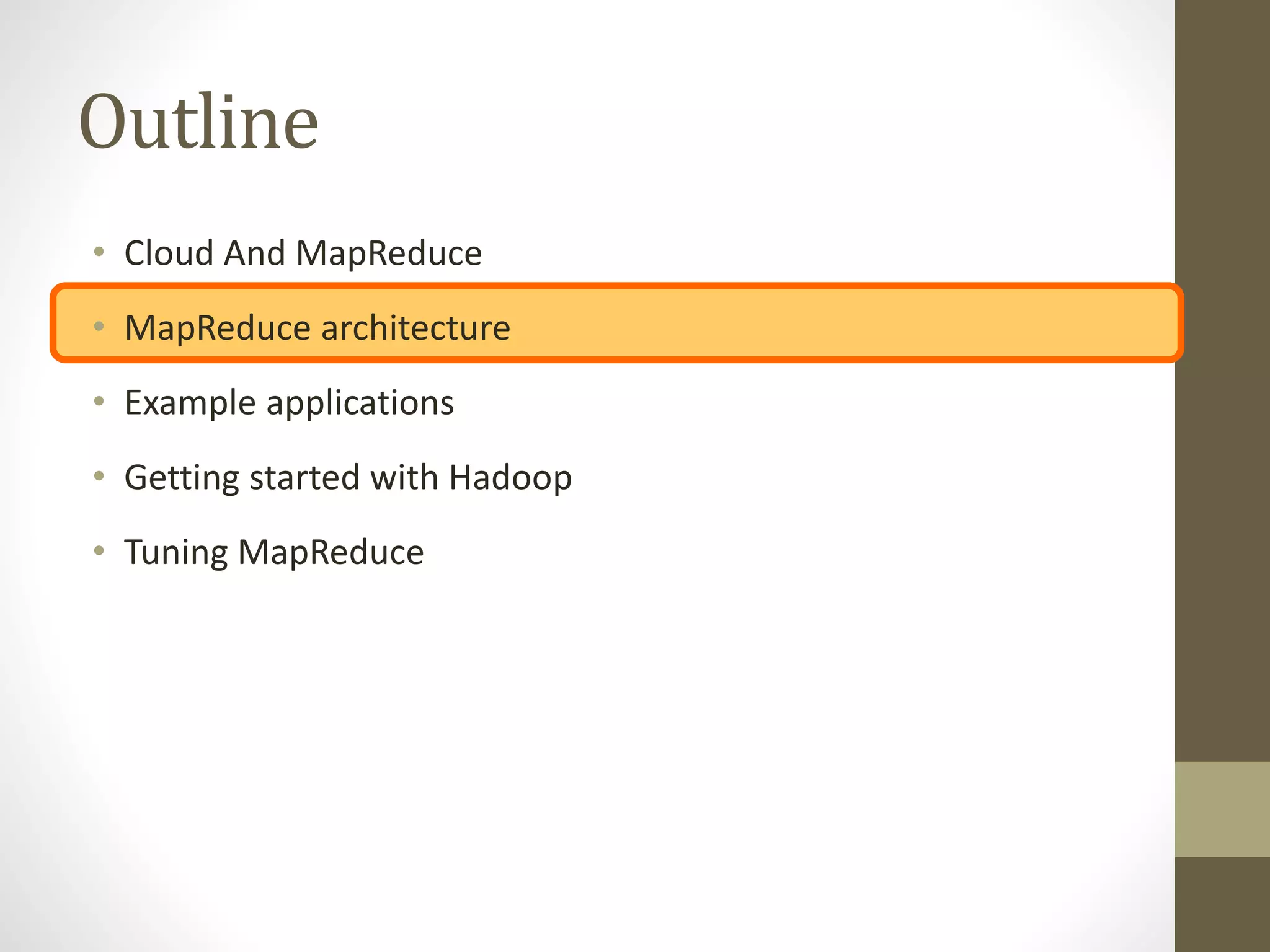 Outline
• Cloud And MapReduce
• MapReduce architecture
• Example applications
• Getting started with Hadoop
• Tuning MapReduce
 