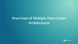 Pros-Cons of Multiple Data Center
Architectures
 