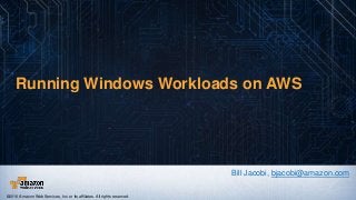 Running Windows Workloads on AWS
Bill Jacobi, bjacobi@amazon.com
©2016 Amazon Web Services, Inc. or its affiliates. All rights reserved.
 
