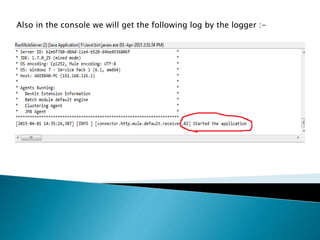 Also in the console we will get the following log by the logger :-
 