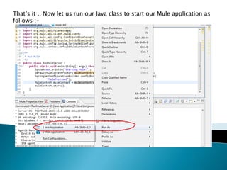 That’s it .. Now let us run our Java class to start our Mule application as
follows :-
 