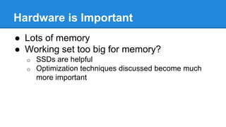 Hardware is Important
● Lots of memory
● Working set too big for memory?
o SSDs are helpful
o Optimization techniques discussed become much
more important
 