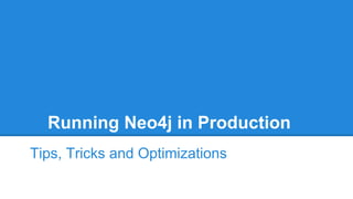 Running Neo4j in Production
Tips, Tricks and Optimizations
 