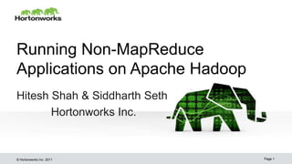 Running Non-MapReduce
Applications on Apache Hadoop
Hitesh Shah & Siddharth Seth
Hortonworks Inc.

© Hortonworks Inc. 2011

Page 1

 