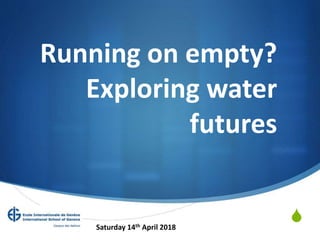 S
Running on empty?
Exploring water
futures
Saturday 14th April 2018
 
