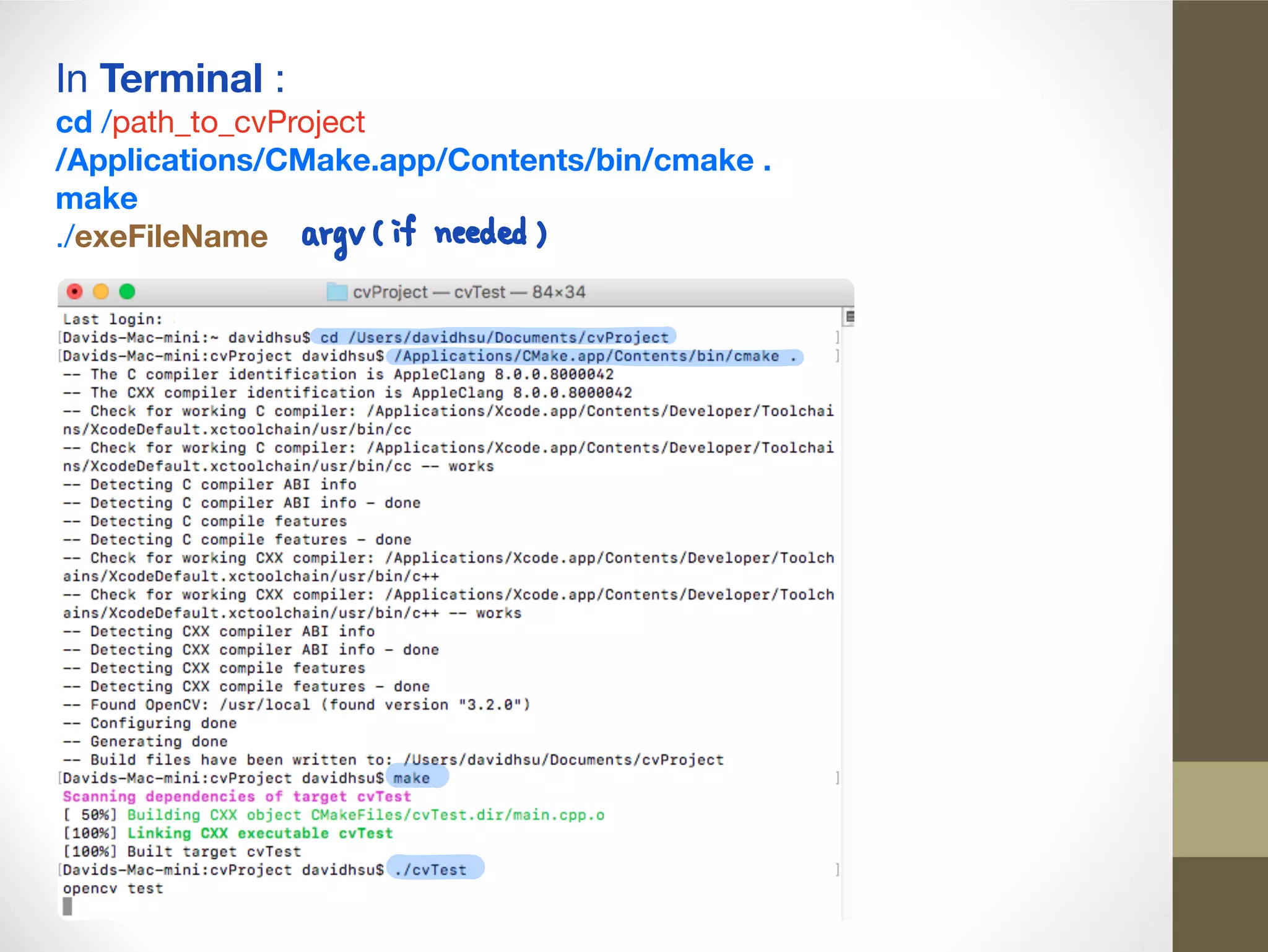 In Terminal :

cd /path_to_cvProject

/Applications/CMake.app/Contents/bin/cmake .

make
./exeFileName
 