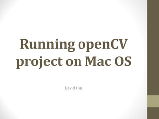 Running	openCV
project	on	Mac	OS
David	Hsu












































 