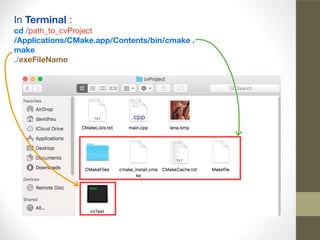 In Terminal :

cd /path_to_cvProject

/Applications/CMake.app/Contents/bin/cmake .

make
./exeFileName
 