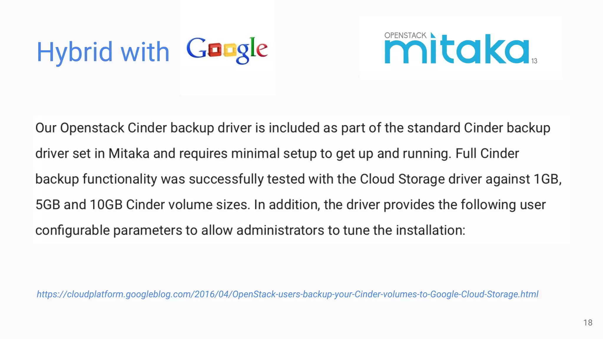 Hybrid with
18
https://cloudplatform.googleblog.com/2016/04/OpenStack-users-backup-your-Cinder-volumes-to-Google-Cloud-Storage.html
 