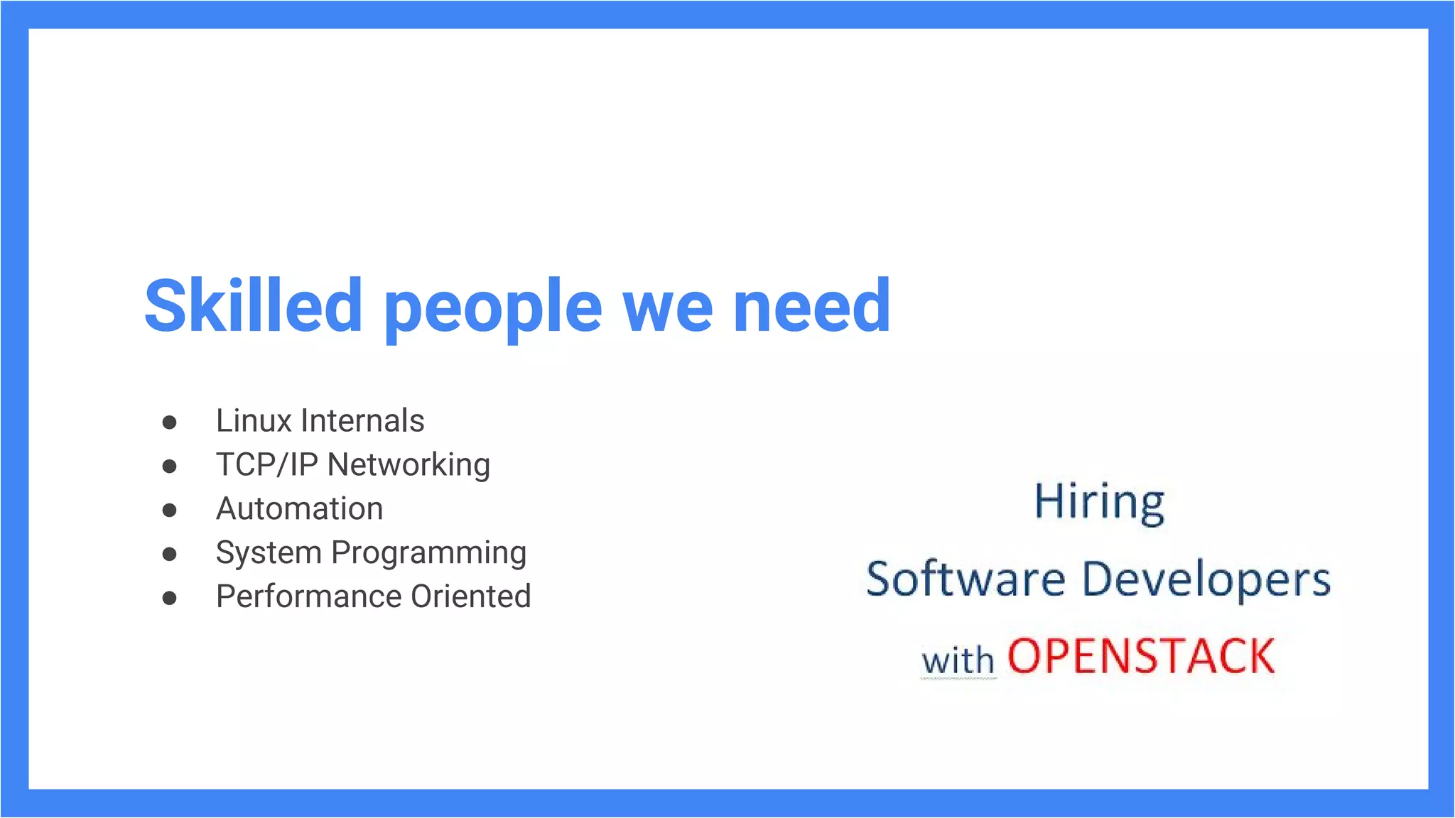 21
Skilled people we need
● Linux Internals
● TCP/IP Networking
● Automation
● System Programming
● Performance Oriented
 