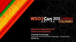 Running Operations for
Carbon and Stratos
Chamith Kumarage
Associate Technical Lead & Manager, Infrastructure
WSO2 Inc.
 