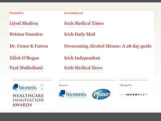 FACC, Cardiologist, Cleveland Clinic (US) Presented to: In recognition of: Llyod Mudiwa Irish Medical Times Petrina Vousden Irish Daily Mail Dr. Conor K Farren Overcoming Alcohol Misuse: A 28 day guide Eilish O’Regan Irish Independent Paul Mulholland Irish Medical News 