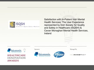 FACC, Cardiologist, Cleveland Clinic (US) Satisfaction with In-Patient Irish Mental Health Services: The User Experience represented by Irish Society for Quality and Safety in Healthcare (ISQSH) & Cavan Monaghan Mental Health Services, Ireland 