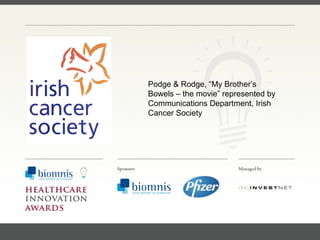 FACC, Cardiologist, Cleveland Clinic (US) Podge & Rodge, “My Brother’s Bowels – the movie” represented by  Communications Department, Irish Cancer Society 