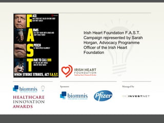 FACC, Cardiologist, Cleveland Clinic (US) Irish Heart Foundation F.A.S.T. Campaign represented by Sarah Horgan, Advocacy Programme Officer of the Irish Heart Foundation 