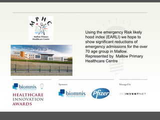 FACC, Cardiologist, Cleveland Clinic (US) Using the emergency Risk likely hood index (EARLI) we hope to show significant reductions of emergency admissions for the over 70 age group in Mallow. Represented by  Mallow Primary Healthcare Centre 