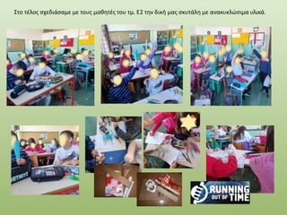 Στο τέλος σχεδιάσαμε με τους μαθητές του τμ. Ε2 την δική μας σκυτάλη με ανακυκλώσιμα υλικά.
 