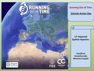 Running Out of Time
Schools Action Day
17ο Δημοτικό
Σχολείο Αγρινίου.
Υπεύθυνη
Εκπαιδευτικός
Μποτίνη Γεωργία
 