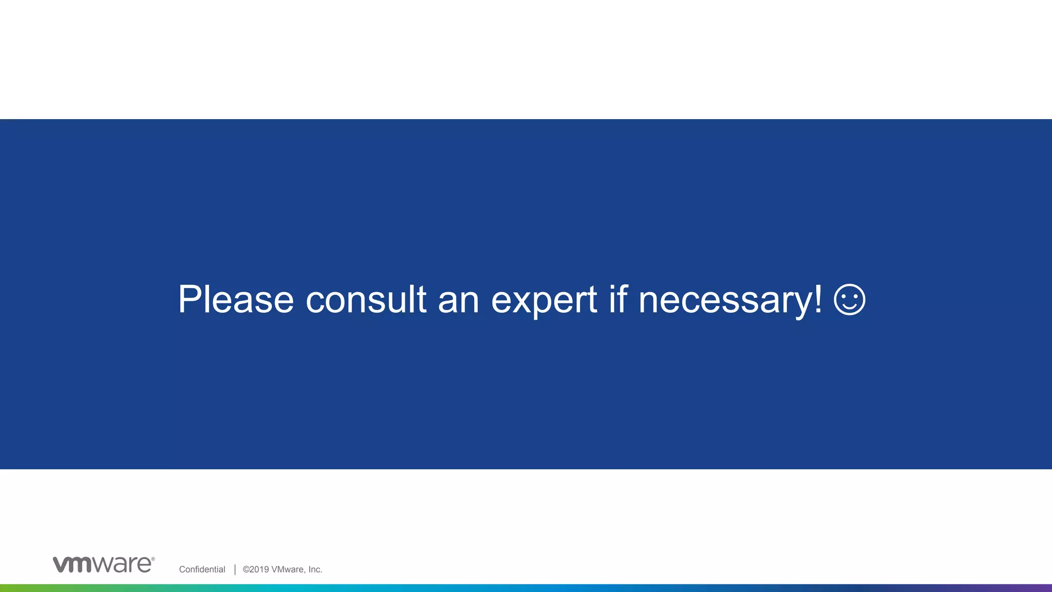 Confidential │ ©2019 VMware, Inc. Please consult an expert if necessary!☺ 