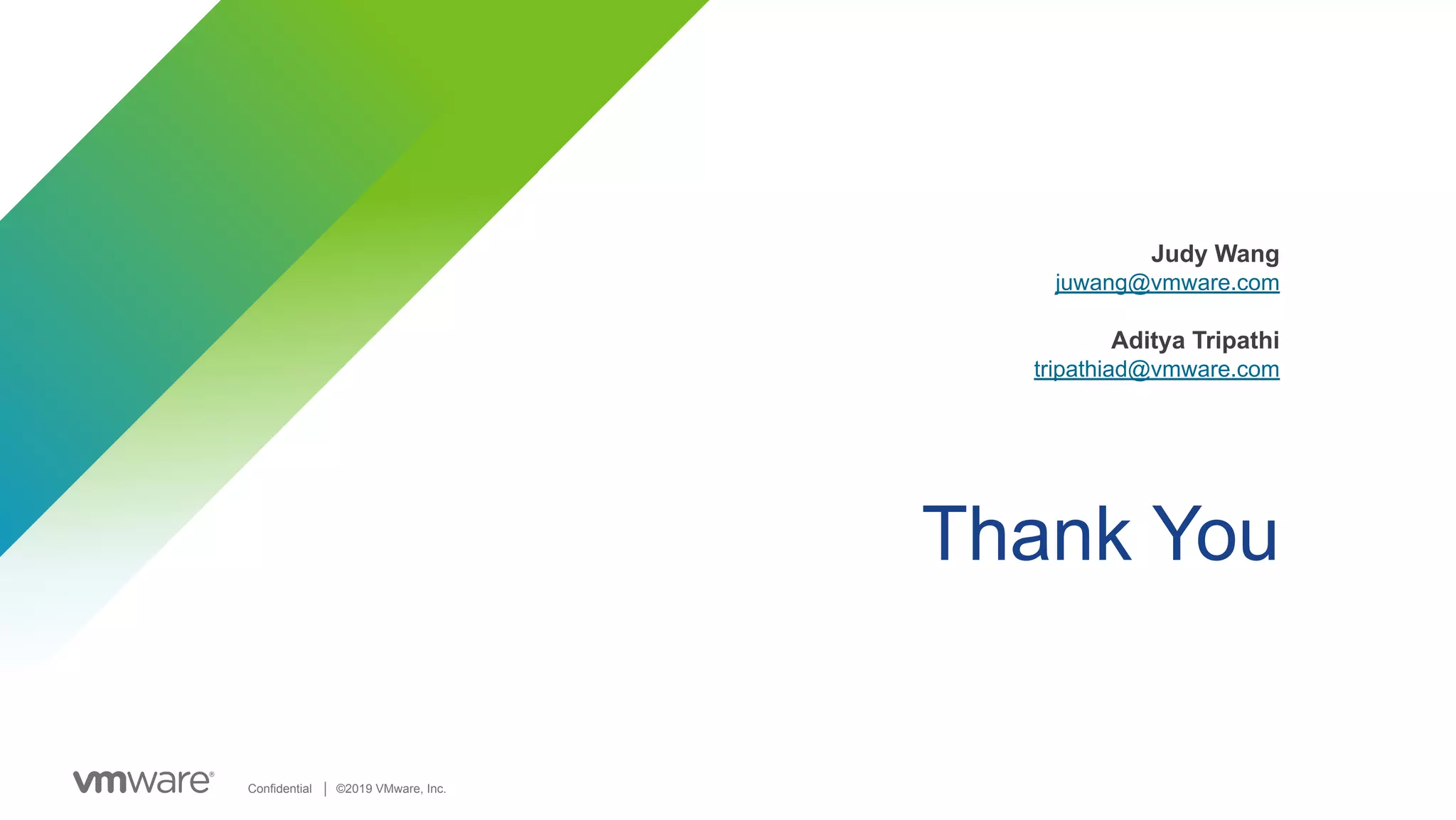 Confidential │ ©2019 VMware, Inc. Thank You Judy Wang juwang@vmware.com Aditya Tripathi tripathiad@vmware.com 