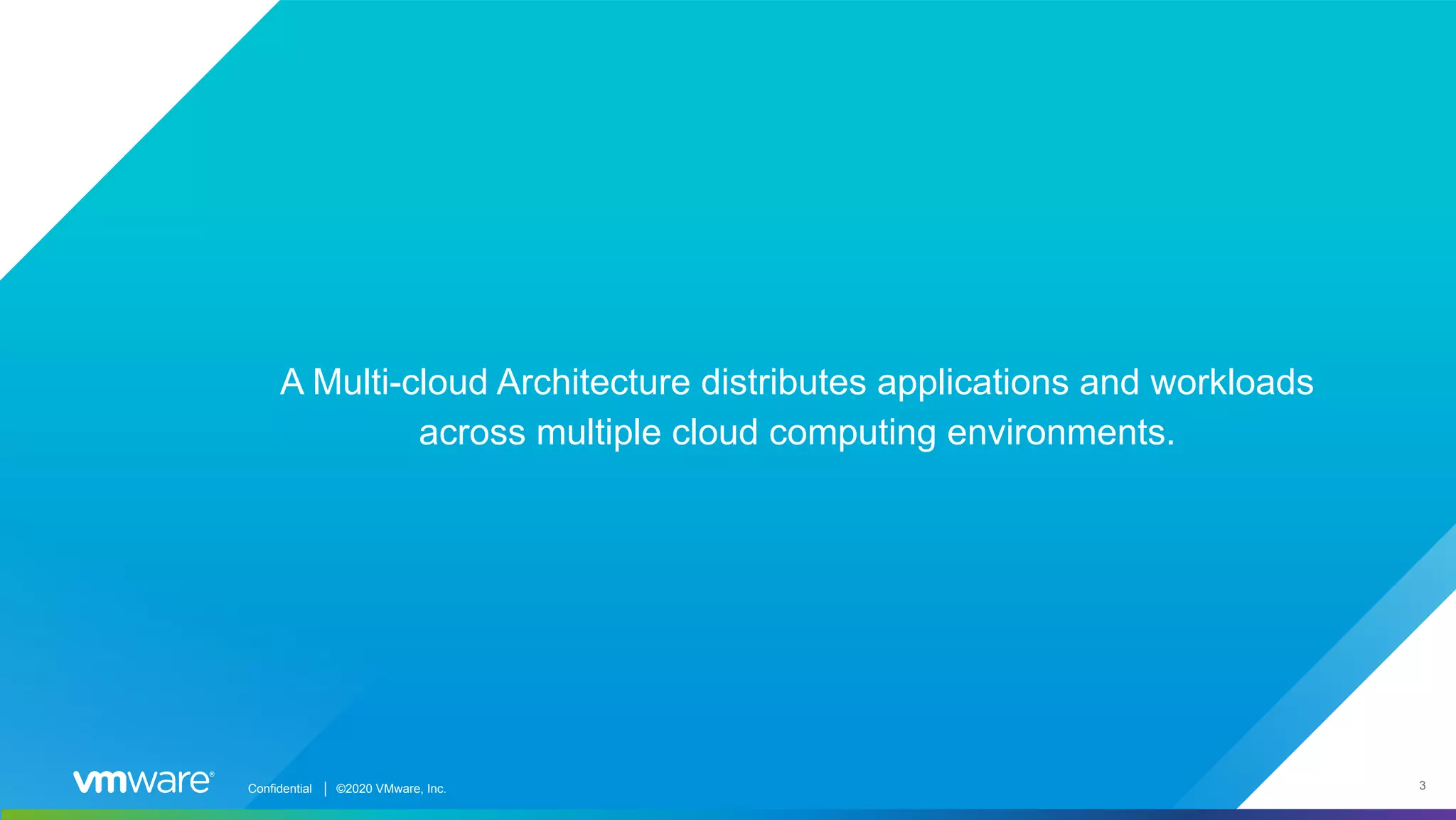 Confidential │ ©2019 VMware, Inc. 3Confidential │ ©2020 VMware, Inc. A Multi-cloud Architecture distributes applications and workloads across multiple cloud computing environments. 