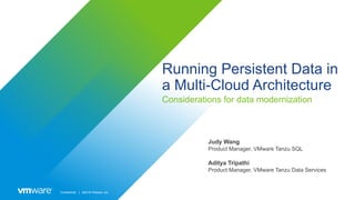 Confidential │ ©2019 VMware, Inc.
Running Persistent Data in
a Multi-Cloud Architecture
Considerations for data modernization
Judy Wang
Product Manager, VMware Tanzu SQL
Aditya Tripathi
Product Manager, VMware Tanzu Data Services
 