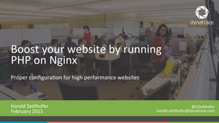 1 #Dynatrace
Proper	
  conﬁgura-on	
  for	
  high	
  performance	
  websites	
  
Harald	
  Zeitlhofer	
  
February	
  2015	
  
	
  
Boost	
  your	
  website	
  by	
  running	
  
PHP	
  on	
  Nginx	
  
@HZeitlhofer	
  
harald.zeitlhofer@dynatrace.com	
  
	
  
 
