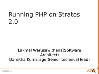Running PHP on Stratos
2.0



   Lakmal Warusawithana(Software
             Architect)
Damitha Kumarage(Senior technical lead)
 