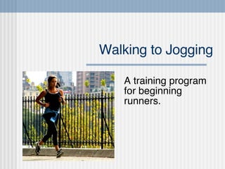 Walking to Jogging A training program for beginning runners. 