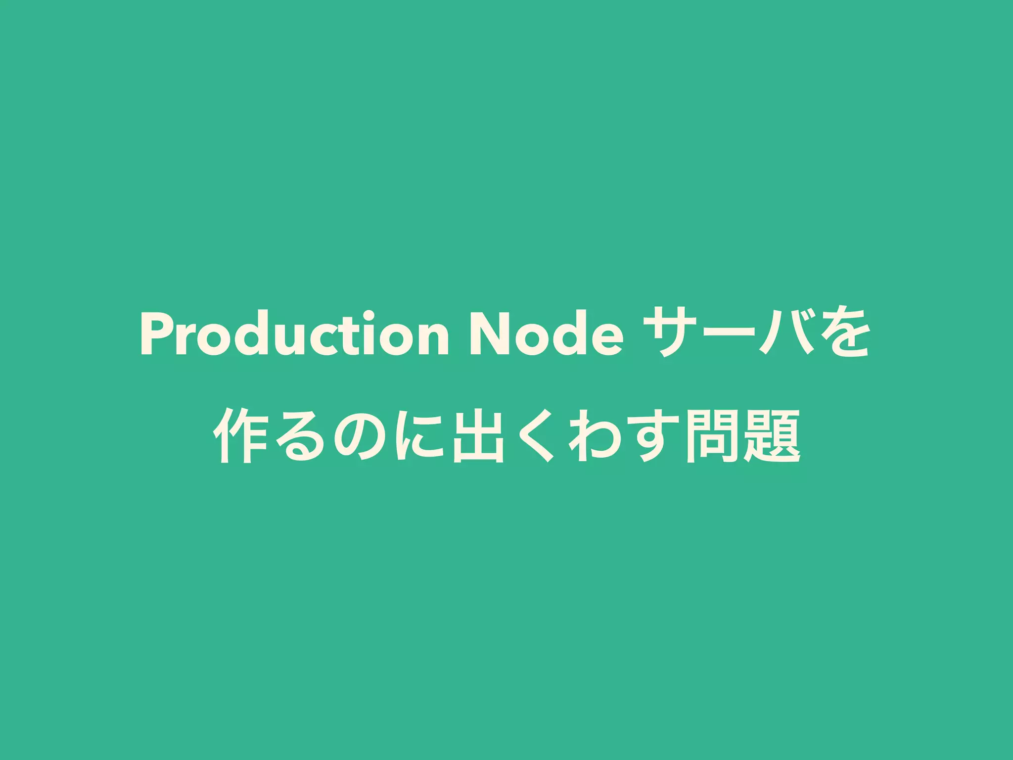 Production Node サーバを
作るのに出くわす問題
 