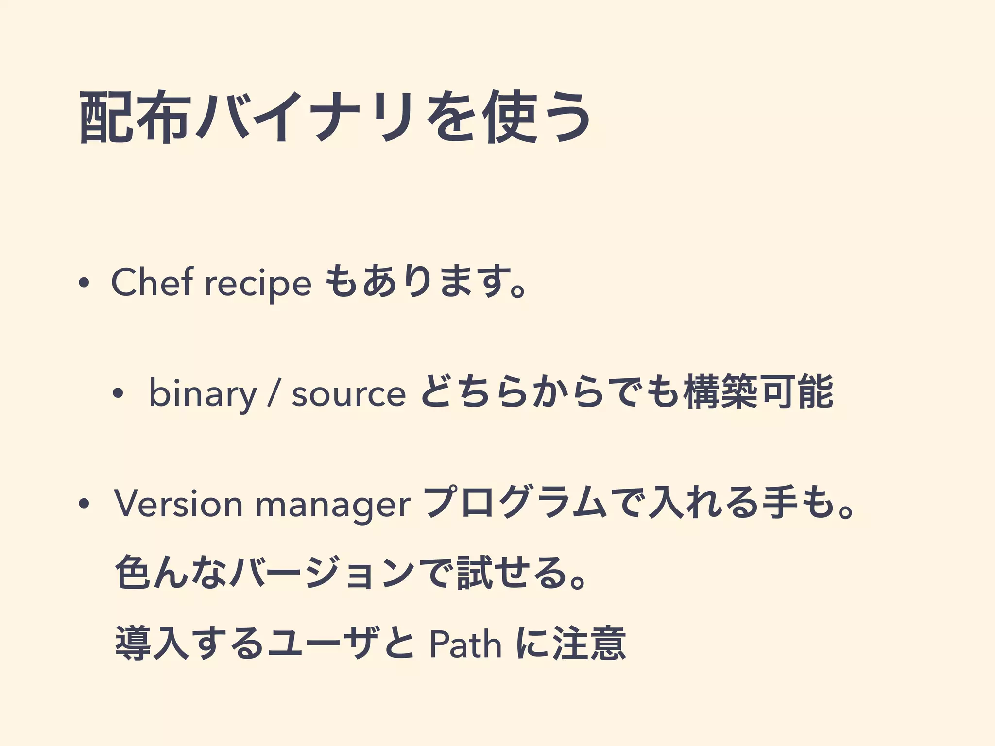 配布バイナリを使う
• Chef recipe もあります。
• binary / source どちらからでも構築可能
• Version manager プログラムで入れる手も。 
色んなバージョンで試せる。 
導入するユーザと Path に注意
 