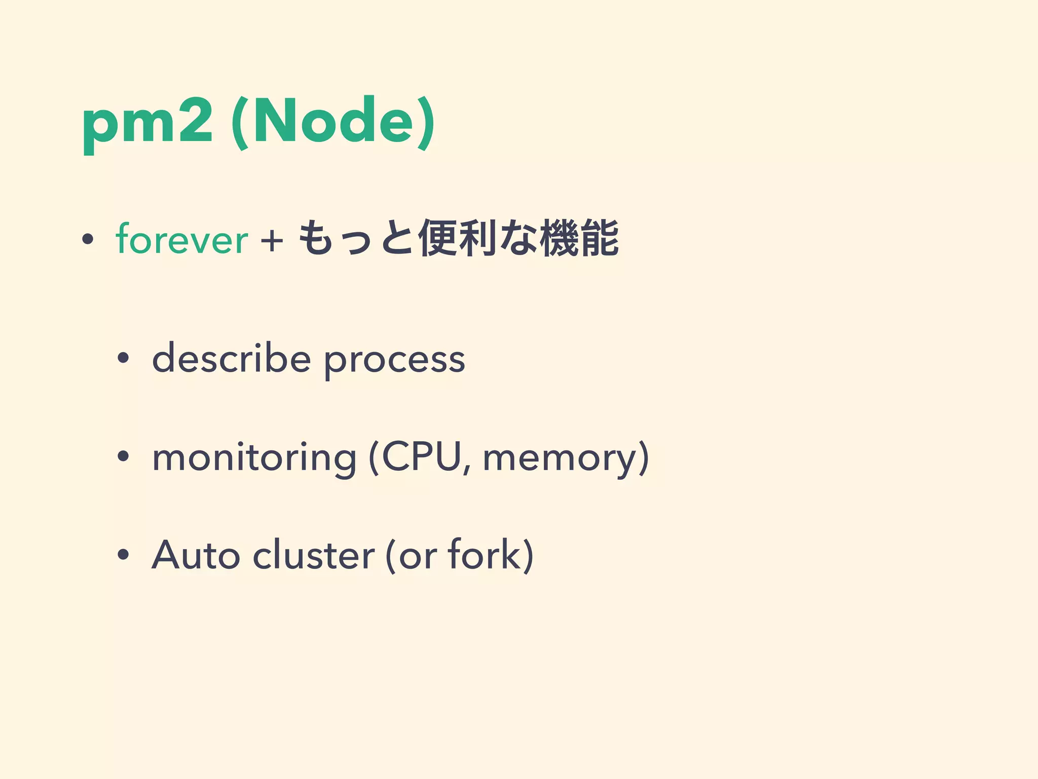 pm2 (Node)
• forever + もっと便利な機能
• describe process
• monitoring (CPU, memory)
• Auto cluster (or fork)
 