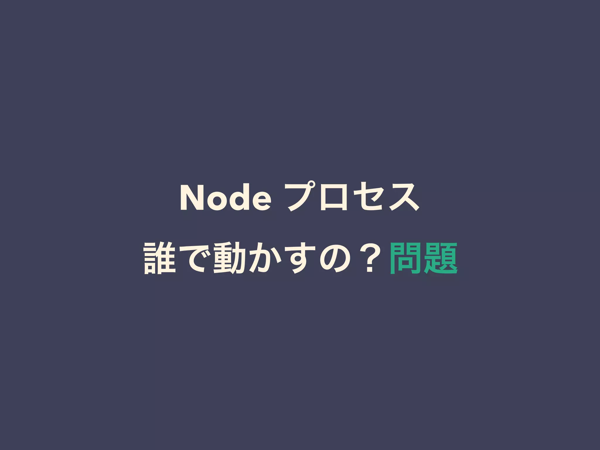 Node プロセス
誰で動かすの？問題
 